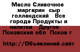 Масло Сливочное ,маргарин ,сыр голландский - Все города Продукты и напитки » Другое   . Псковская обл.,Псков г.